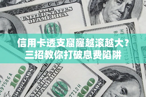 济南信用卡透支窟窿越滚越大？三招教你打破息费陷阱