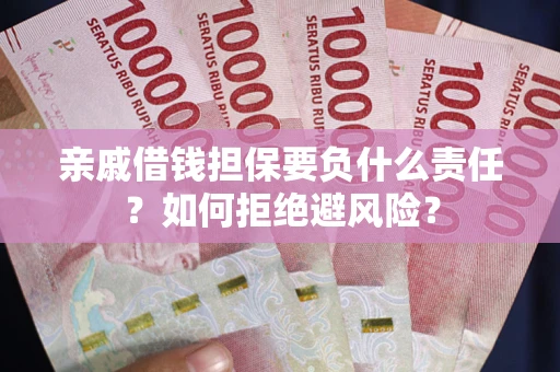 济南亲戚借钱担保要负什么责任？如何拒绝避风险？