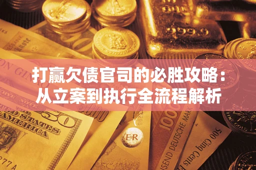 济南打赢欠债官司的必胜攻略：从立案到执行全流程解析