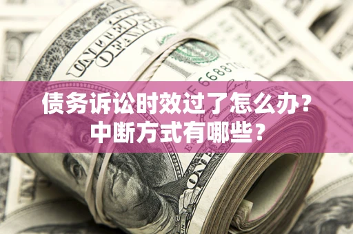 济南债务诉讼时效过了怎么办？中断方式有哪些？