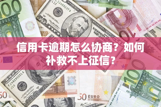 济南信用卡逾期怎么协商？如何补救不上征信？