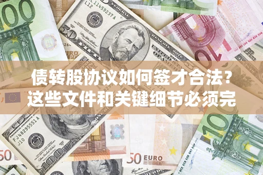 济南债转股协议如何签才合法？这些文件和关键细节必须完整