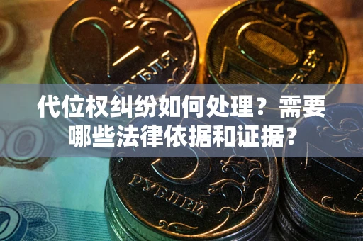 济南代位权纠纷如何处理？需要哪些法律依据和证据？