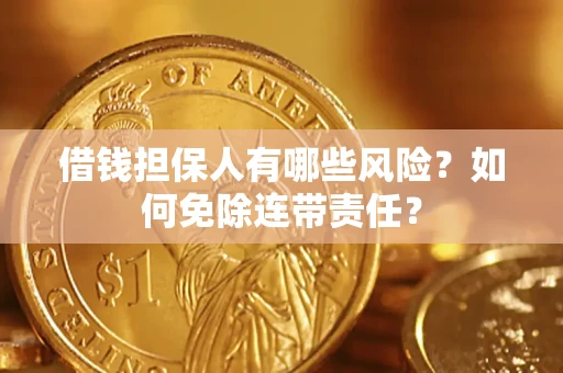 济南借钱担保人有哪些风险？如何免除连带责任？