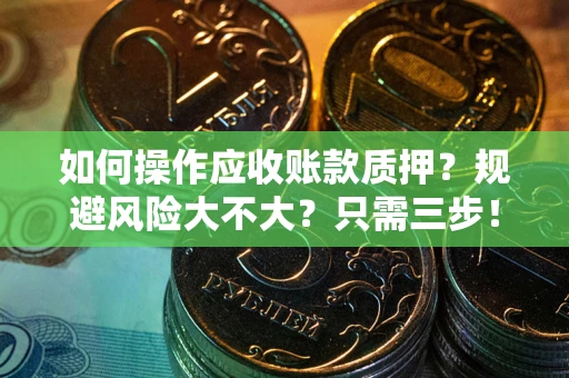 济南如何操作应收账款质押？规避风险大不大？只需三步！