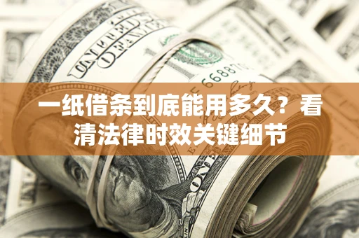 济南一纸借条到底能用多久？看清法律时效关键细节
