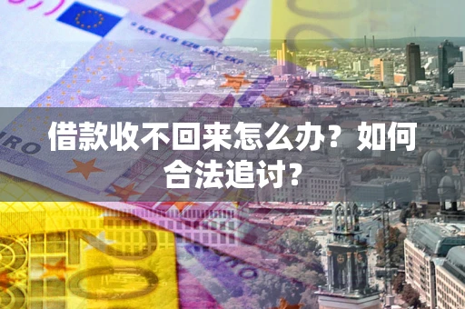 济南借款收不回来怎么办？如何合法追讨？