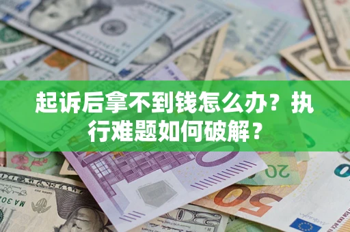 济南起诉后拿不到钱怎么办?执行难题如何破解? 济南起诉后拿不到钱怎么办?执行难题如何破解?