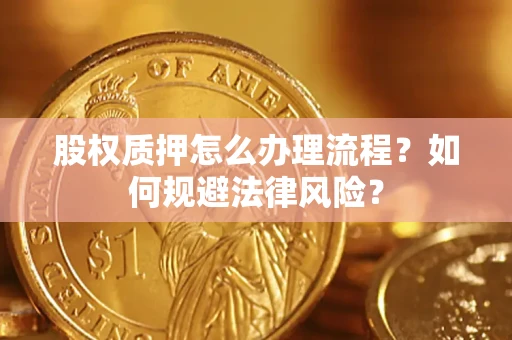 济南股权质押怎么办理流程？如何规避法律风险？