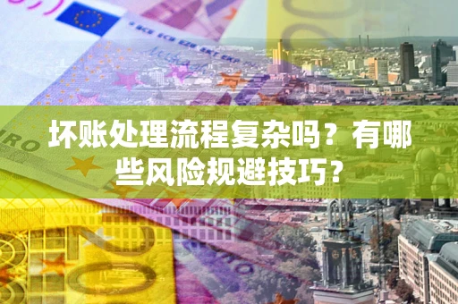济南坏账处理流程复杂吗？有哪些风险规避技巧？