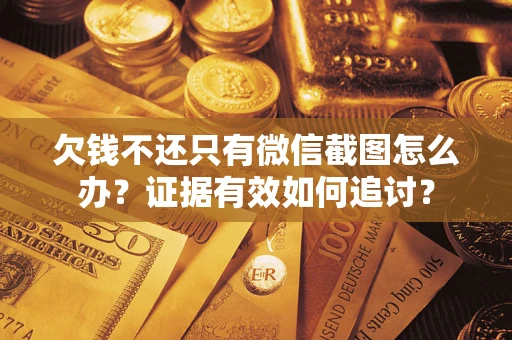济南欠钱不还只有微信截图怎么办？证据有效如何追讨？