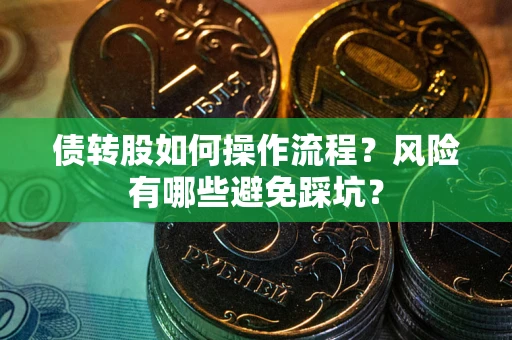 济南债转股如何操作流程?风险有哪些避免踩坑? 济南债转股如何操作流程?风险有哪些避免踩坑?