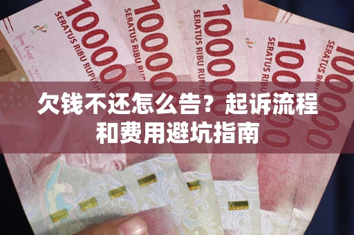济南欠钱不还怎么告?起诉流程和费用避坑指南 济南欠钱不还怎么告?起诉流程和费用避坑指南