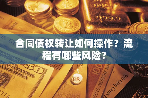 济南合同债权转让如何操作？流程有哪些风险？