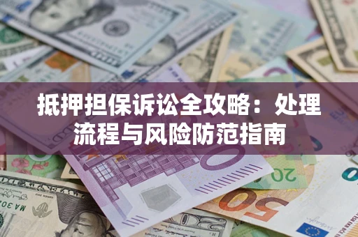 济南抵押担保诉讼全攻略：处理流程与风险防范指南