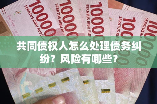 济南共同债权人怎么处理债务纠纷？风险有哪些？