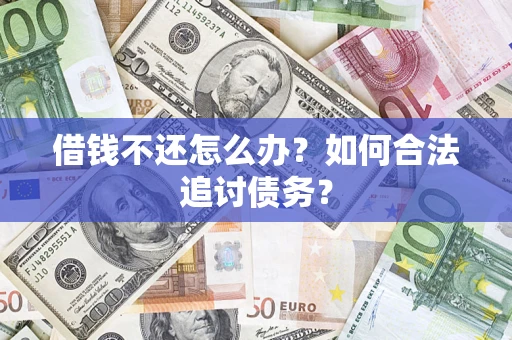 济南借钱不还怎么办？如何合法追讨债务？