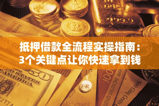 济南抵押借款全流程实操指南：3个关键点让你快速拿到钱