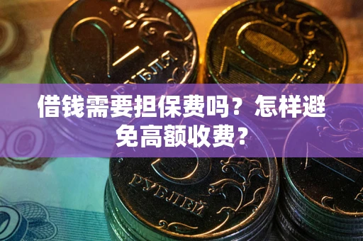 济南借钱需要担保费吗？怎样避免高额收费？