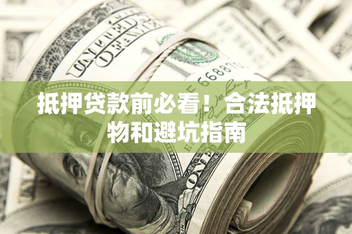 济南抵押贷款前必看！合法抵押物和避坑指南