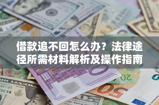 济南借款追不回怎么办?法律途径所需材料解析及操作指南 济南借款追不回怎么办?法律途径所需材料解析及操作指南