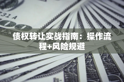 济南债权转让实战指南：操作流程+风险规避