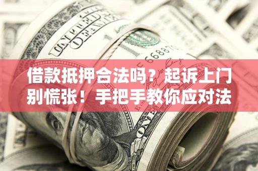济南借款抵押合法吗？起诉上门别慌张！手把手教你应对法律程序