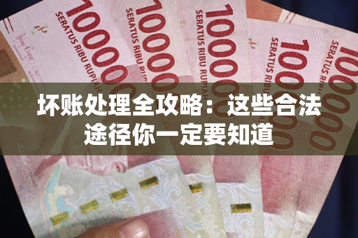 济南坏账处理全攻略：这些合法途径你一定要知道