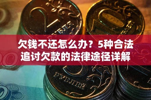 济南欠钱不还怎么办？5种合法追讨欠款的法律途径详解