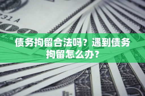 济南债务拘留合法吗？遇到债务拘留怎么办？