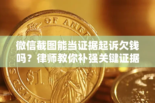 济南微信截图能当证据起诉欠钱吗？律师教你补强关键证据