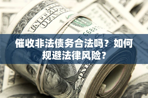 济南催收非法债务合法吗？如何规避法律风险？