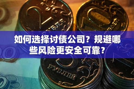 济南如何选择讨债公司？规避哪些风险更安全可靠？