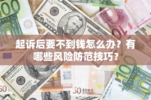 济南起诉后要不到钱怎么办?有哪些风险防范技巧? 济南起诉后要不到钱怎么办?有哪些风险防范技巧?