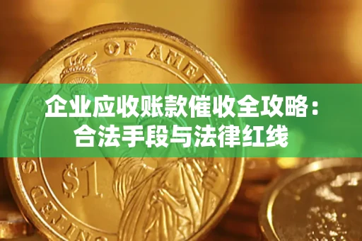 济南企业应收账款催收全攻略：合法手段与法律红线