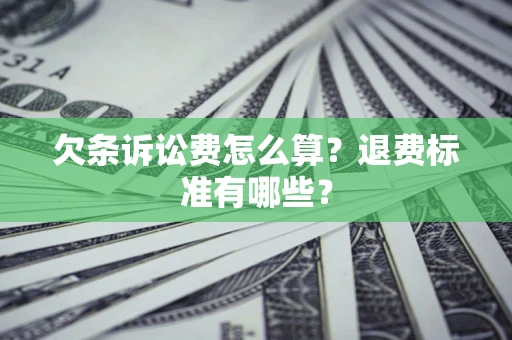 济南欠条诉讼费怎么算？退费标准有哪些？