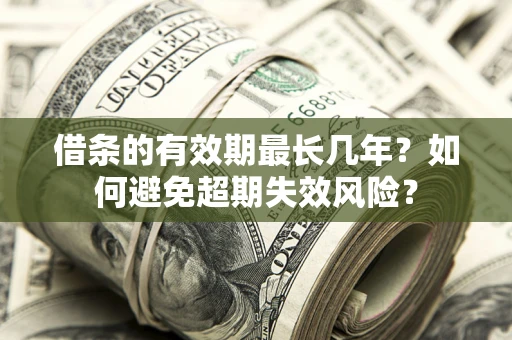 济南借条的有效期最长几年？如何避免超期失效风险？