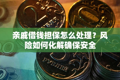 济南亲戚借钱担保怎么处理？风险如何化解确保安全