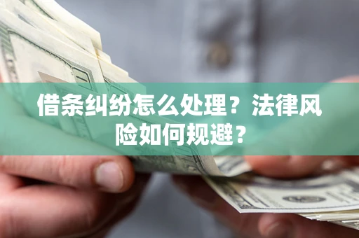 济南借条纠纷怎么处理？法律风险如何规避？