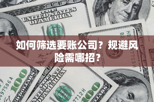 济南如何筛选要账公司？规避风险需哪招？