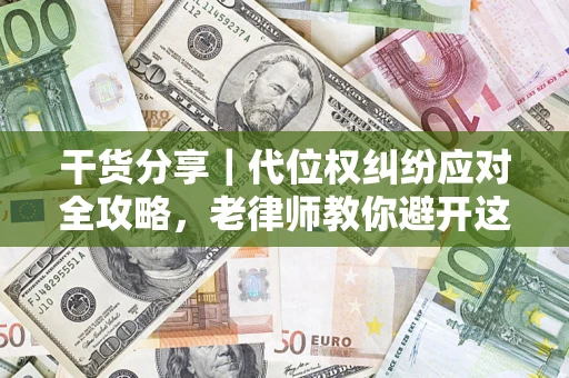 济南干货分享｜代位权纠纷应对全攻略，老律师教你避开这5大雷区