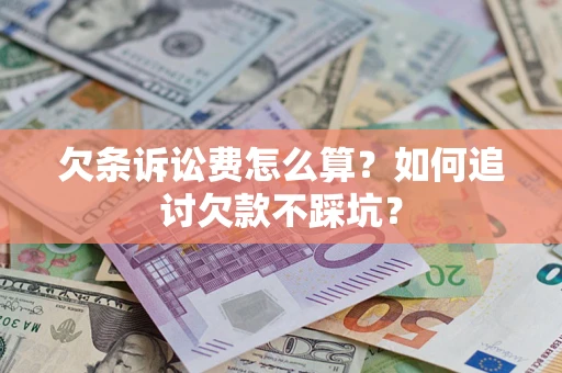 济南欠条诉讼费怎么算？如何追讨欠款不踩坑？
