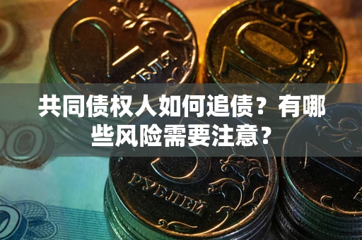 济南共同债权人如何追债？有哪些风险需要注意？