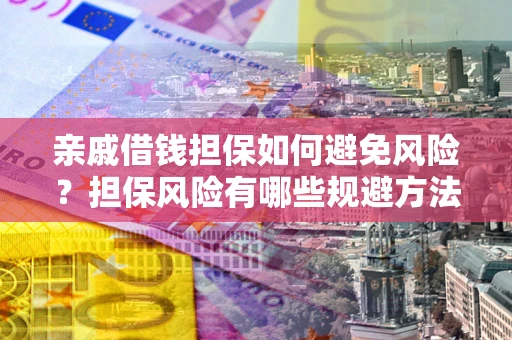济南亲戚借钱担保如何避免风险？担保风险有哪些规避方法？