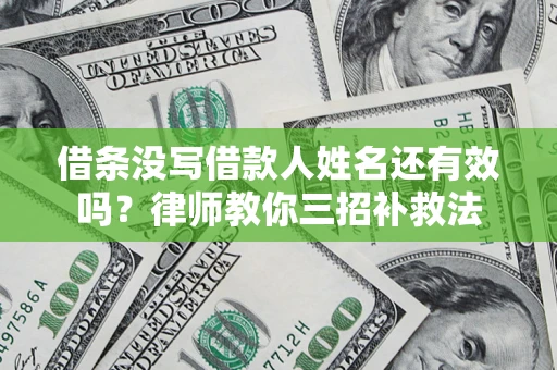 济南借条没写借款人姓名还有效吗？律师教你三招补救法