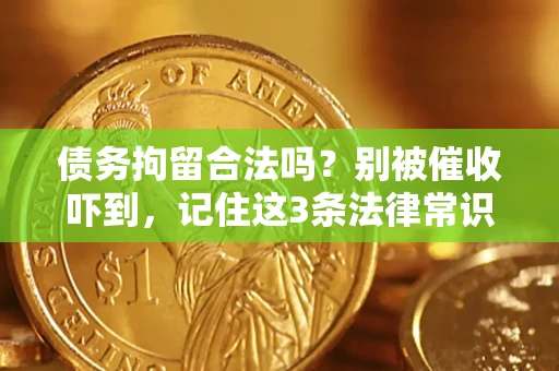 济南债务拘留合法吗?别被催收吓到,记住这3条法律常识 济南债务拘留合法吗?别被催收吓到,记住这3条法律常识