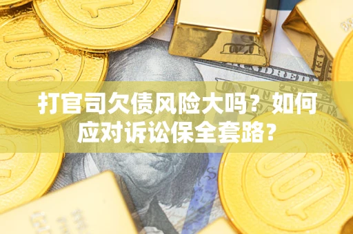 济南打官司欠债风险大吗？如何应对诉讼保全套路？