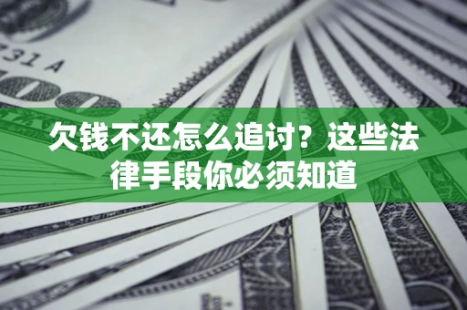 济南欠钱不还怎么追讨？这些法律手段你必须知道
