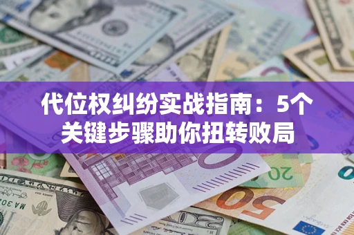 济南代位权纠纷实战指南：5个关键步骤助你扭转败局