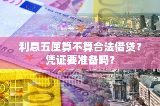 济南利息五厘算不算合法借贷？凭证要准备吗？